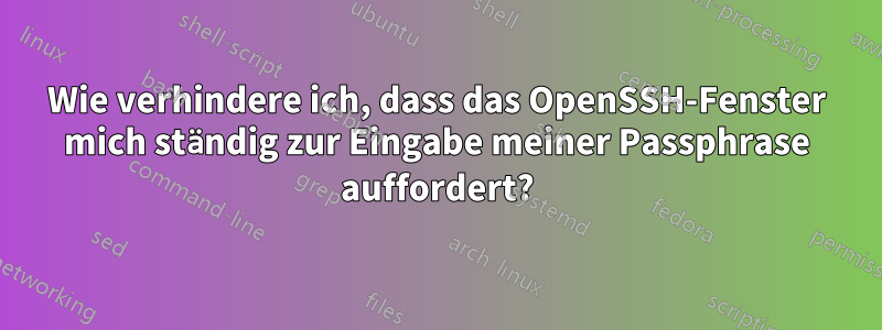 Wie verhindere ich, dass das OpenSSH-Fenster mich ständig zur Eingabe meiner Passphrase auffordert?