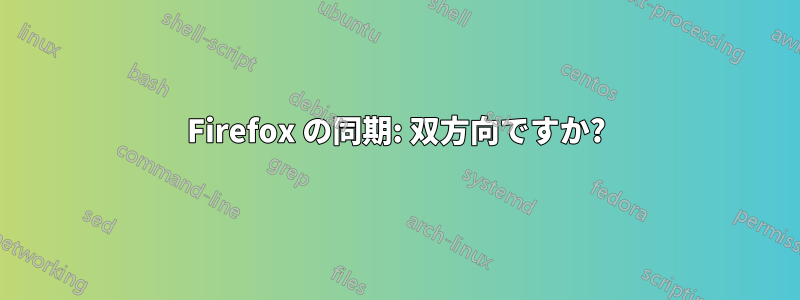 Firefox の同期: 双方向ですか?