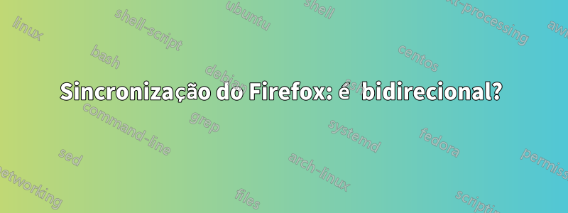 Sincronização do Firefox: é bidirecional?