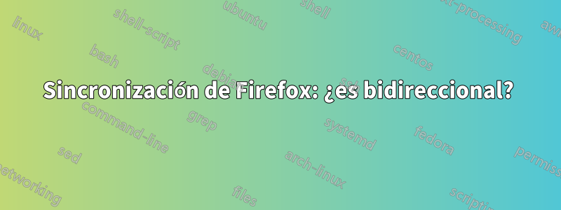 Sincronización de Firefox: ¿es bidireccional?