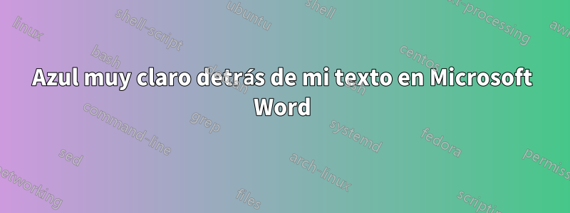 Azul muy claro detrás de mi texto en Microsoft Word