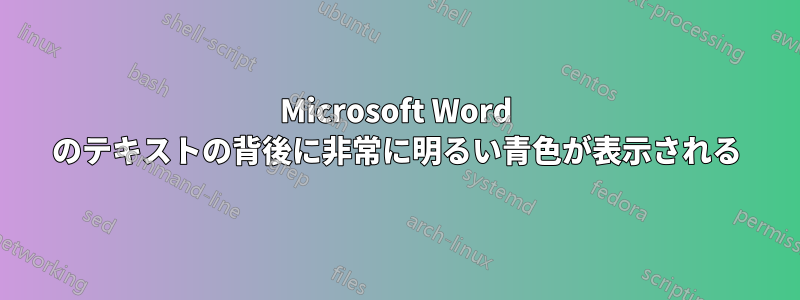 Microsoft Word のテキストの背後に非常に明るい青色が表示される