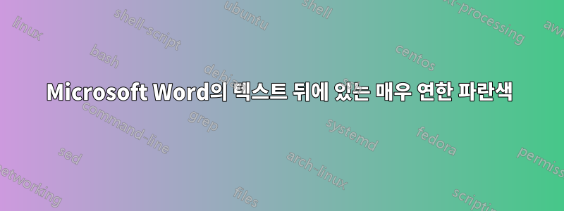 Microsoft Word의 텍스트 뒤에 있는 매우 연한 파란색