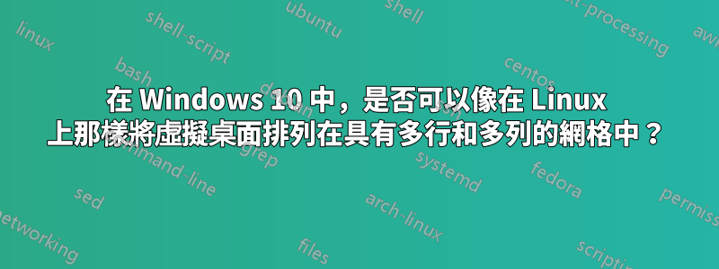 在 Windows 10 中，是否可以像在 Linux 上那樣將虛擬桌面排列在具有多行和多列的網格中？