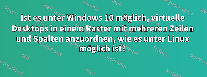 Ist es unter Windows 10 möglich, virtuelle Desktops in einem Raster mit mehreren Zeilen und Spalten anzuordnen, wie es unter Linux möglich ist?