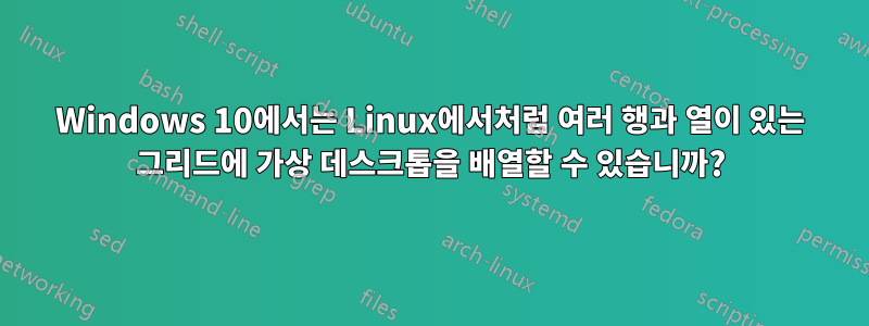 Windows 10에서는 Linux에서처럼 여러 행과 열이 있는 그리드에 가상 데스크톱을 배열할 수 있습니까?