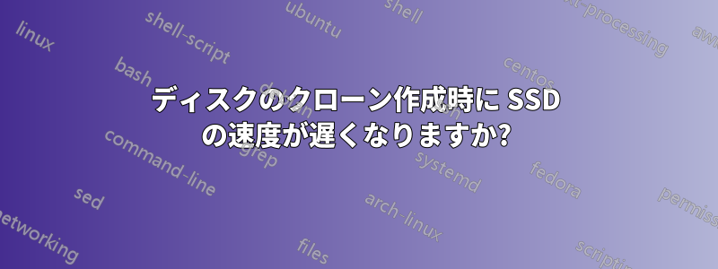 ディスクのクローン作成時に SSD の速度が遅くなりますか?