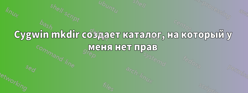 Cygwin mkdir создает каталог, на который у меня нет прав