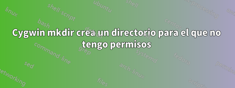 Cygwin mkdir crea un directorio para el que no tengo permisos