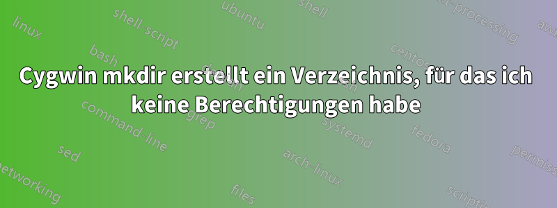 Cygwin mkdir erstellt ein Verzeichnis, für das ich keine Berechtigungen habe