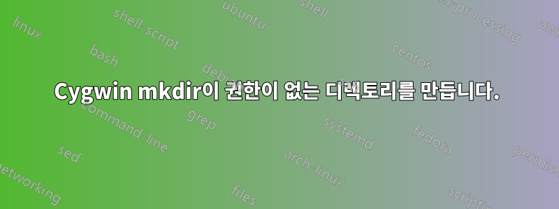 Cygwin mkdir이 권한이 없는 디렉토리를 만듭니다.