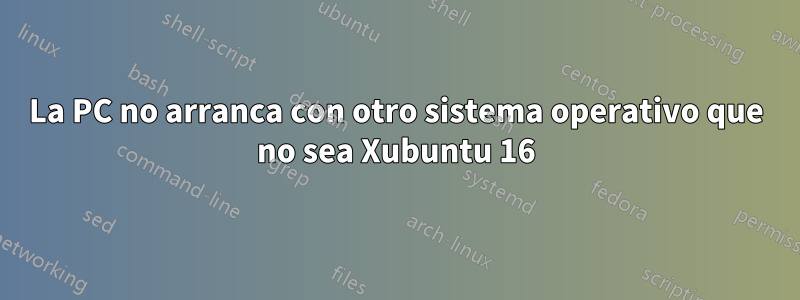 La PC no arranca con otro sistema operativo que no sea Xubuntu 16