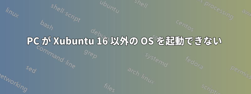 PC が Xubuntu 16 以外の OS を起動できない