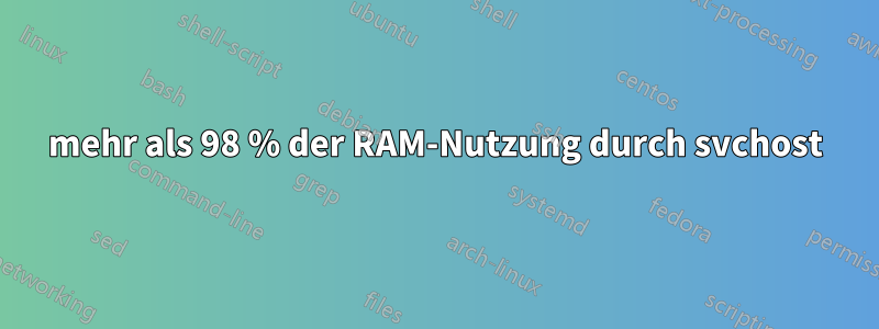 mehr als 98 % der RAM-Nutzung durch svchost