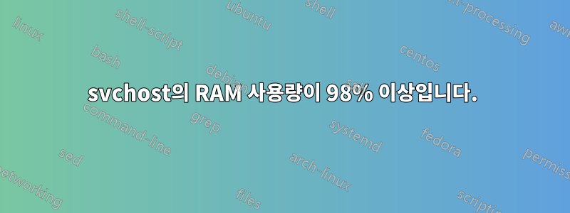 svchost의 RAM 사용량이 98% 이상입니다.