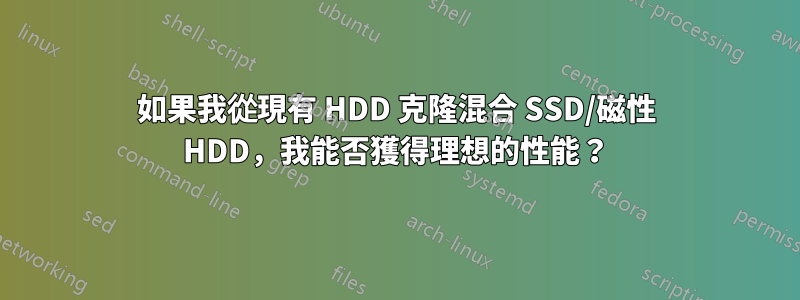 如果我從現有 HDD 克隆混合 SSD/磁性 HDD，我能否獲得理想的性能？