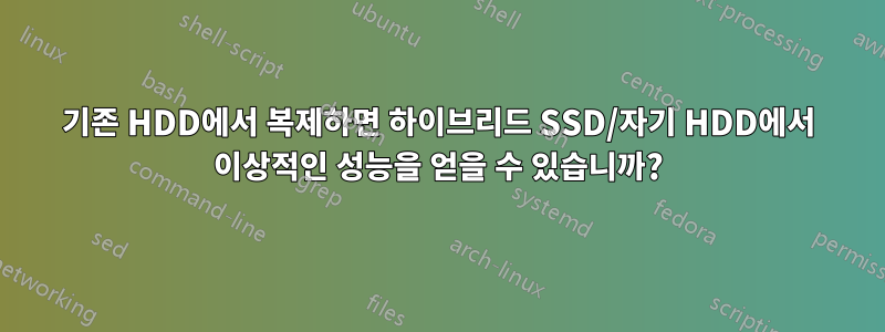 기존 HDD에서 복제하면 하이브리드 SSD/자기 HDD에서 이상적인 성능을 얻을 수 있습니까?