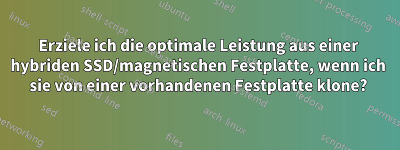 Erziele ich die optimale Leistung aus einer hybriden SSD/magnetischen Festplatte, wenn ich sie von einer vorhandenen Festplatte klone?