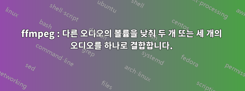 ffmpeg : 다른 오디오의 볼륨을 낮춰 두 개 또는 세 개의 오디오를 하나로 결합합니다.