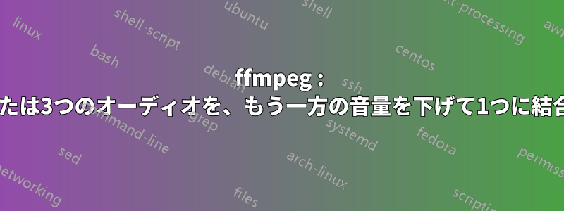 ffmpeg : 2つまたは3つのオーディオを、もう一方の音量を下げて1つに結合する