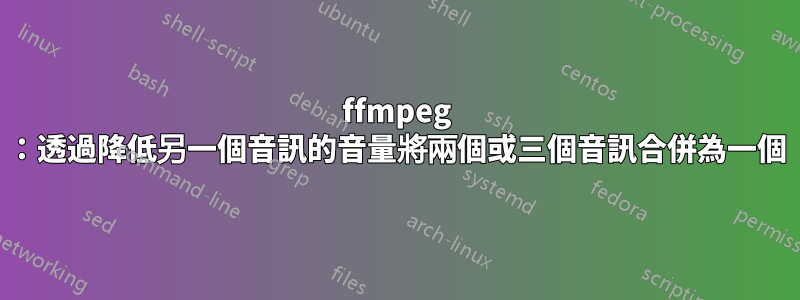 ffmpeg ：透過降低另一個音訊的音量將兩個或三個音訊合併為一個