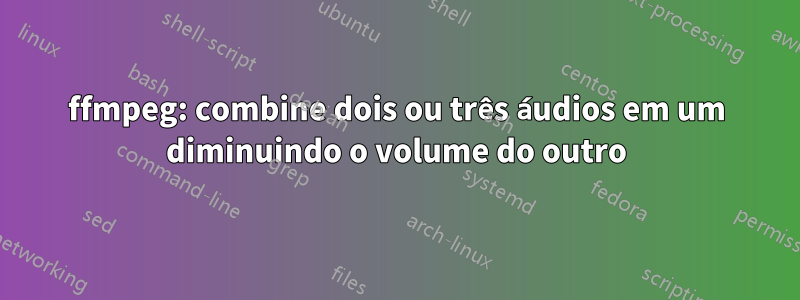 ffmpeg: combine dois ou três áudios em um diminuindo o volume do outro