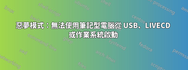 惡夢模式：無法使用筆記型電腦從 USB、LIVECD 或作業系統啟動