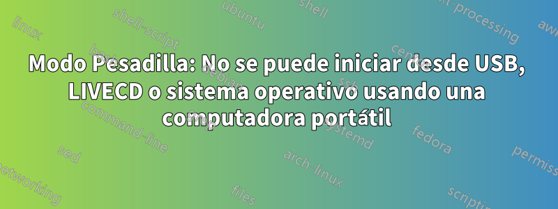 Modo Pesadilla: No se puede iniciar desde USB, LIVECD o sistema operativo usando una computadora portátil