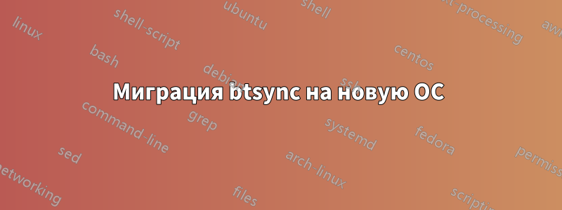 Миграция btsync на новую ОС