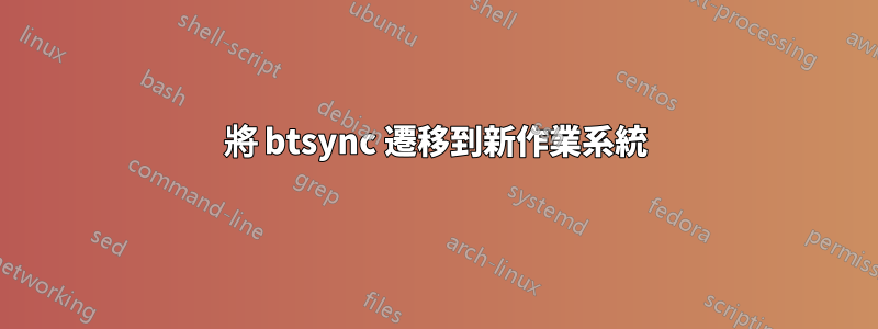 將 btsync 遷移到新作業系統