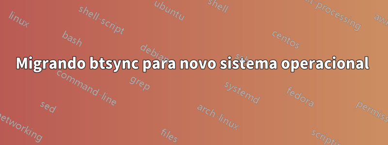 Migrando btsync para novo sistema operacional