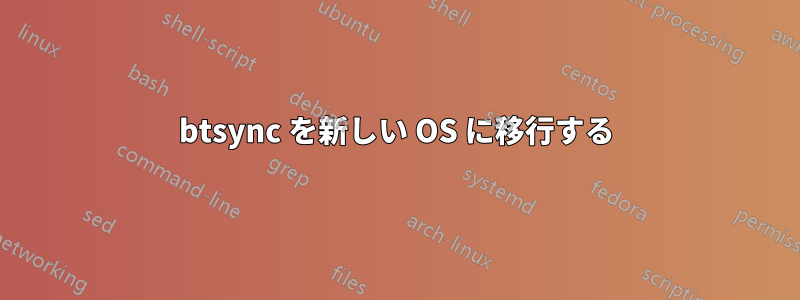 btsync を新しい OS に移行する