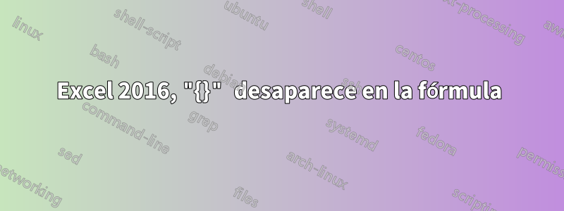 Excel 2016, "{}" desaparece en la fórmula