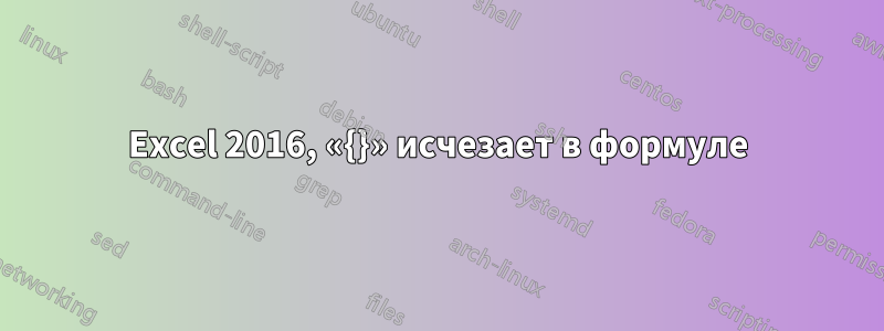 Excel 2016, «{}» исчезает в формуле