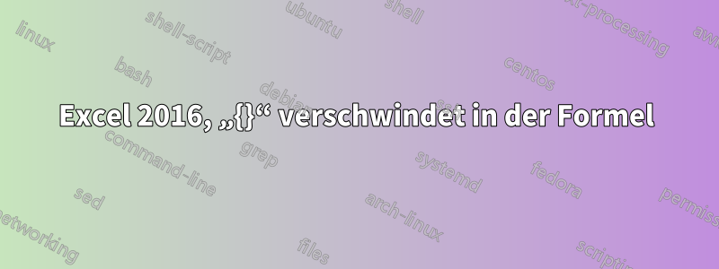 Excel 2016, „{}“ verschwindet in der Formel