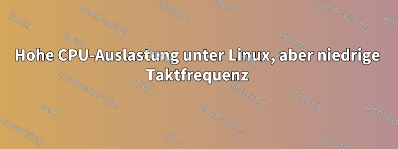 Hohe CPU-Auslastung unter Linux, aber niedrige Taktfrequenz