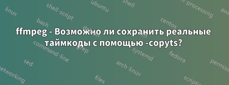 ffmpeg - Возможно ли сохранить реальные таймкоды с помощью -copyts?