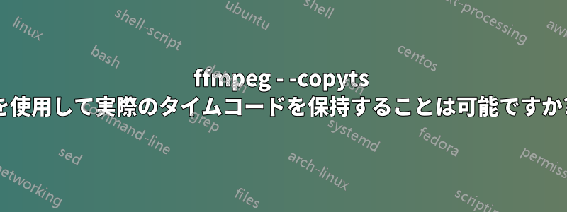 ffmpeg - -copyts を使用して実際のタイムコードを保持することは可能ですか?