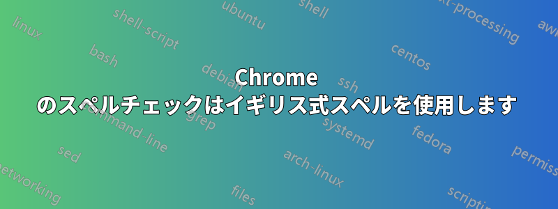 Chrome のスペルチェックはイギリス式スペルを使用します