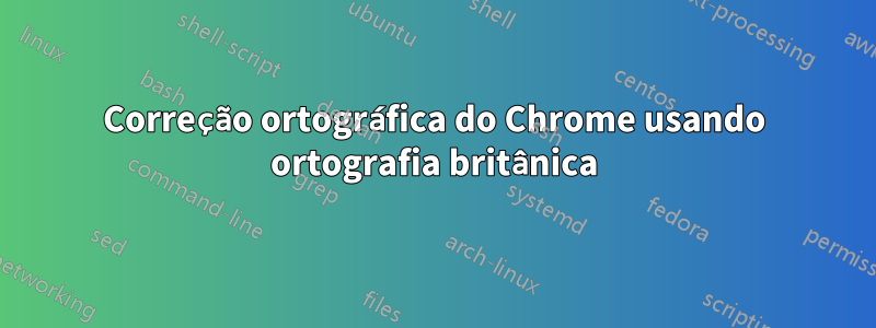 Correção ortográfica do Chrome usando ortografia britânica