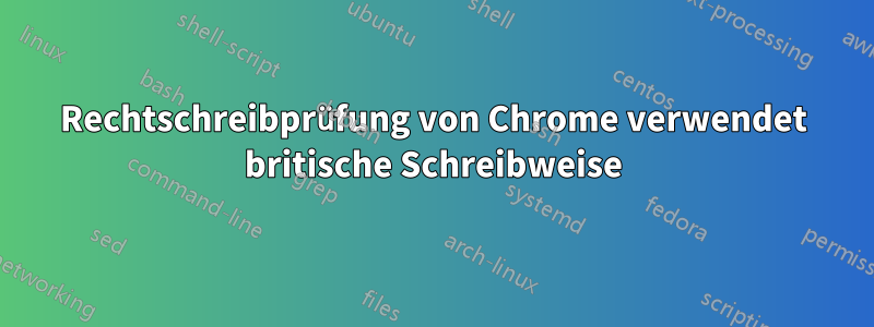 Rechtschreibprüfung von Chrome verwendet britische Schreibweise