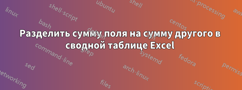 Разделить сумму поля на сумму другого в сводной таблице Excel