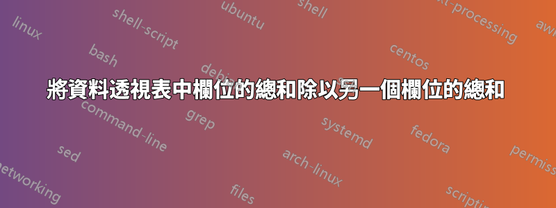 將資料透視表中欄位的總和除以另一個欄位的總和