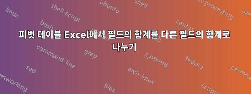 피벗 테이블 Excel에서 필드의 합계를 다른 필드의 합계로 나누기