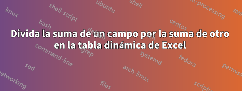 Divida la suma de un campo por la suma de otro en la tabla dinámica de Excel