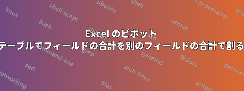 Excel のピボット テーブルでフィールドの合計を別のフィールドの合計で割る