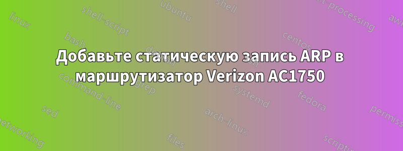 Добавьте статическую запись ARP в маршрутизатор Verizon AC1750