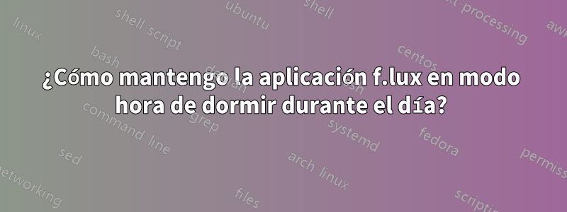 ¿Cómo mantengo la aplicación f.lux en modo hora de dormir durante el día?