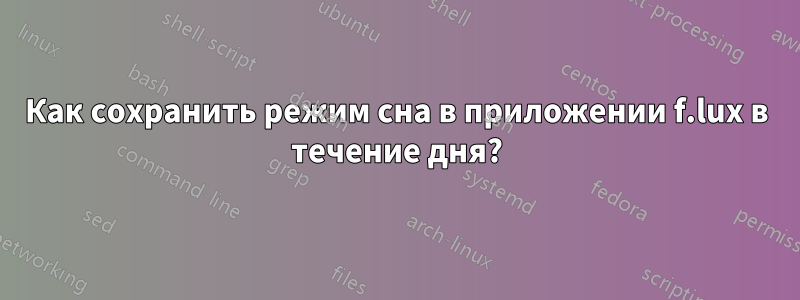 Как сохранить режим сна в приложении f.lux в течение дня?