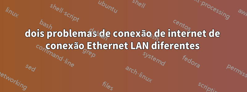 dois problemas de conexão de internet de conexão Ethernet LAN diferentes